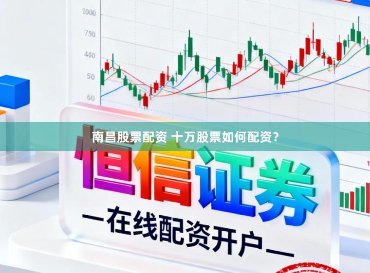 南昌股票配资 十万股票如何配资？