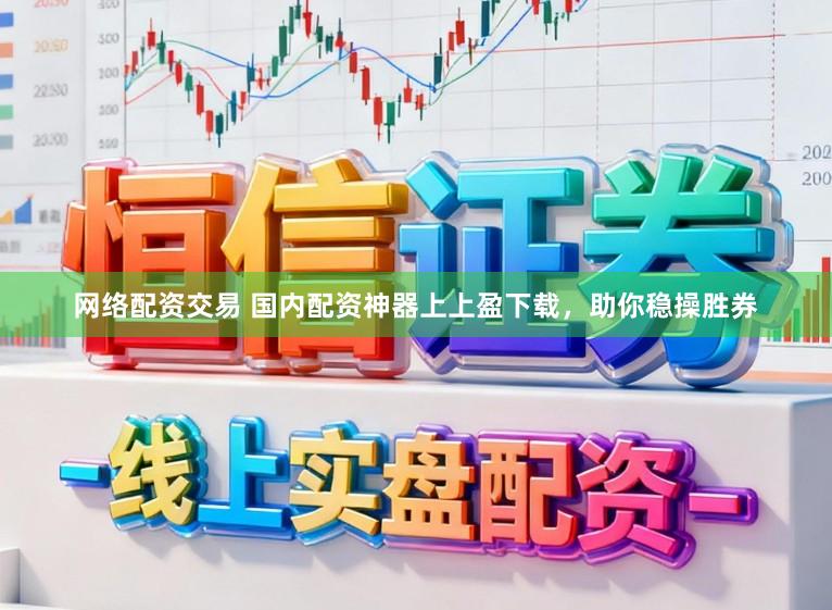 网络配资交易 国内配资神器上上盈下载，助你稳操胜券