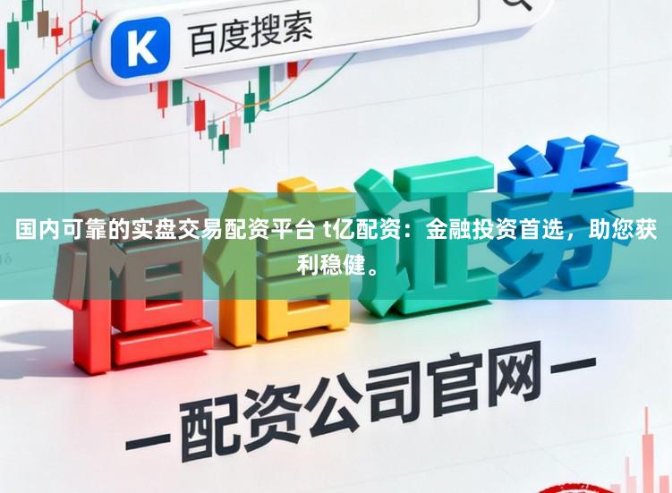 国内可靠的实盘交易配资平台 t亿配资：金融投资首选，助您获利稳健。
