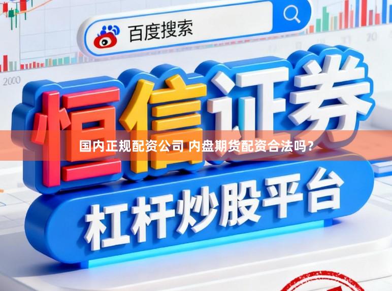 国内正规配资公司 内盘期货配资合法吗？