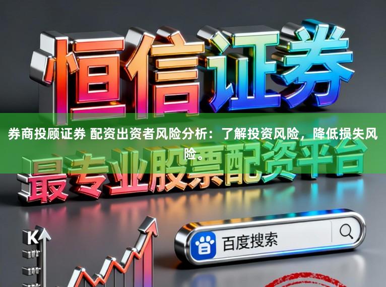 券商投顾证券 配资出资者风险分析：了解投资风险，降低损失风险。