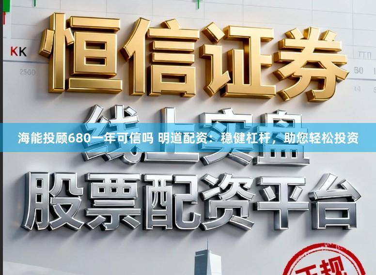 海能投顾680一年可信吗 明道配资：稳健杠杆，助您轻松投资