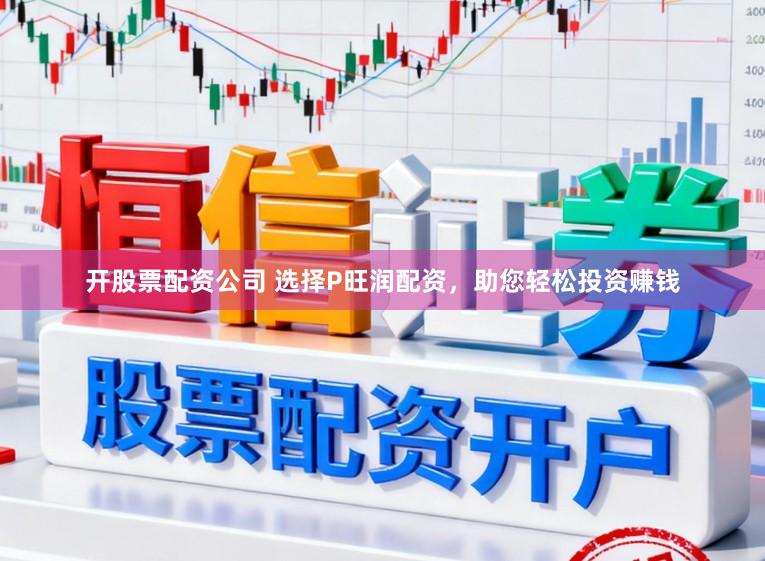 开股票配资公司 选择P旺润配资，助您轻松投资赚钱