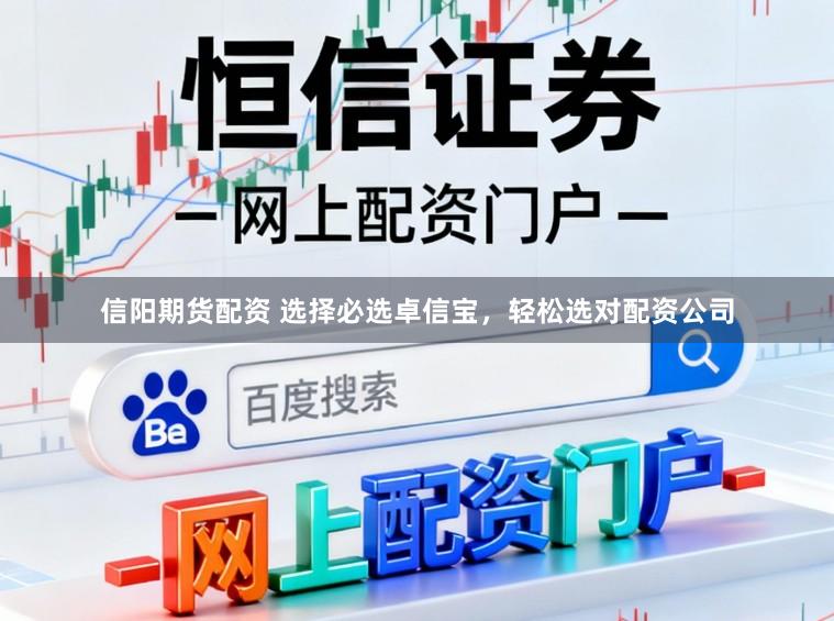 信阳期货配资 选择必选卓信宝，轻松选对配资公司