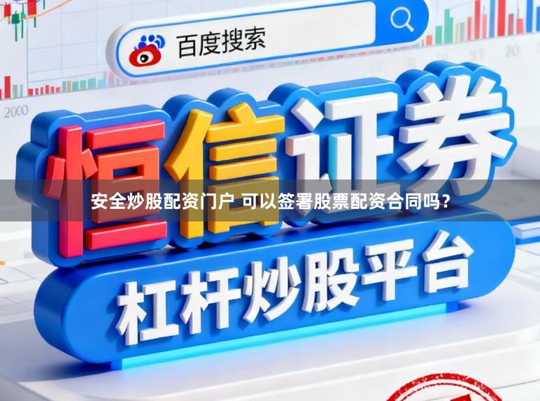 安全炒股配资门户 可以签署股票配资合同吗？