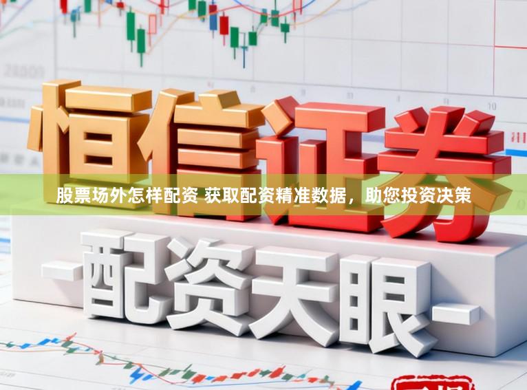 股票场外怎样配资 获取配资精准数据，助您投资决策