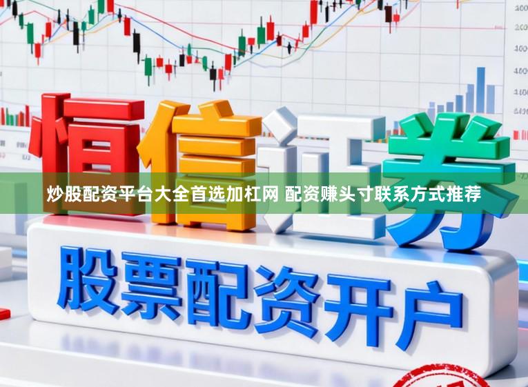 炒股配资平台大全首选加杠网 配资赚头寸联系方式推荐