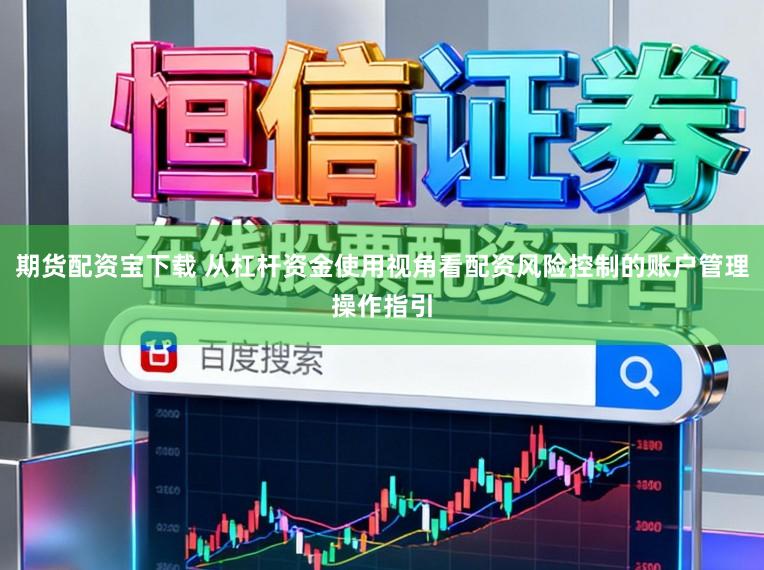 期货配资宝下载 从杠杆资金使用视角看配资风险控制的账户管理操作指引
