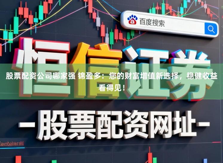 股票配资公司哪家强 锦盈多:您的财富增值新选择,稳健收益看得见!