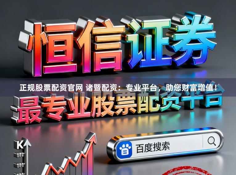 正规股票配资官网 诸暨配资：专业平台，助您财富增值！
