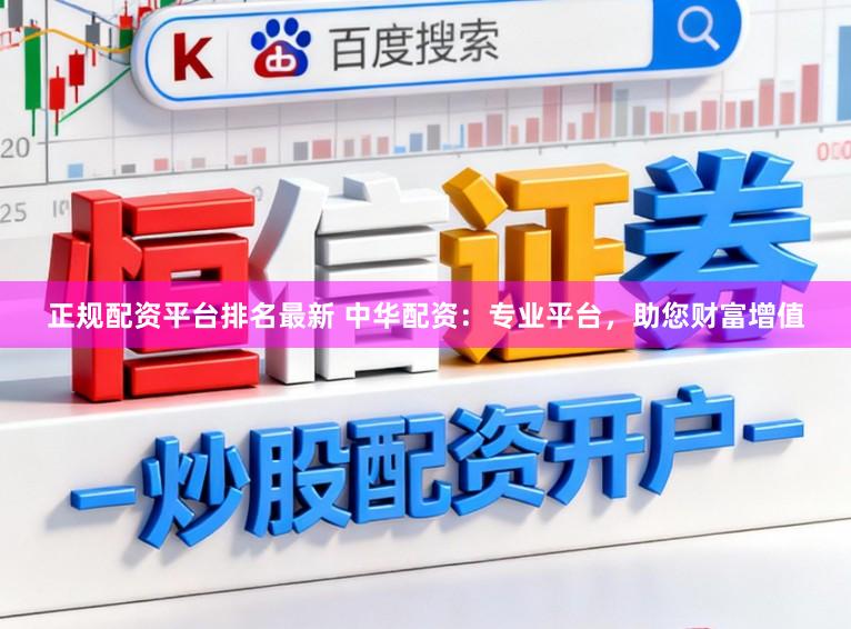 正规配资平台排名最新 中华配资：专业平台，助您财富增值