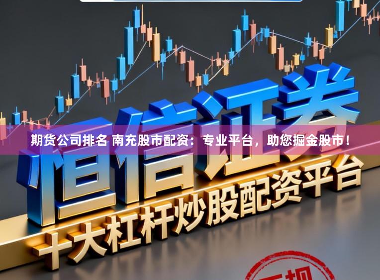 期货公司排名 南充股市配资:专业平台,助您掘金股市!