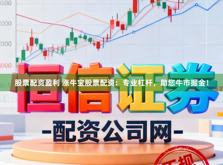 股票配资盈利 涨牛宝股票配资：专业杠杆，助您牛市掘金！