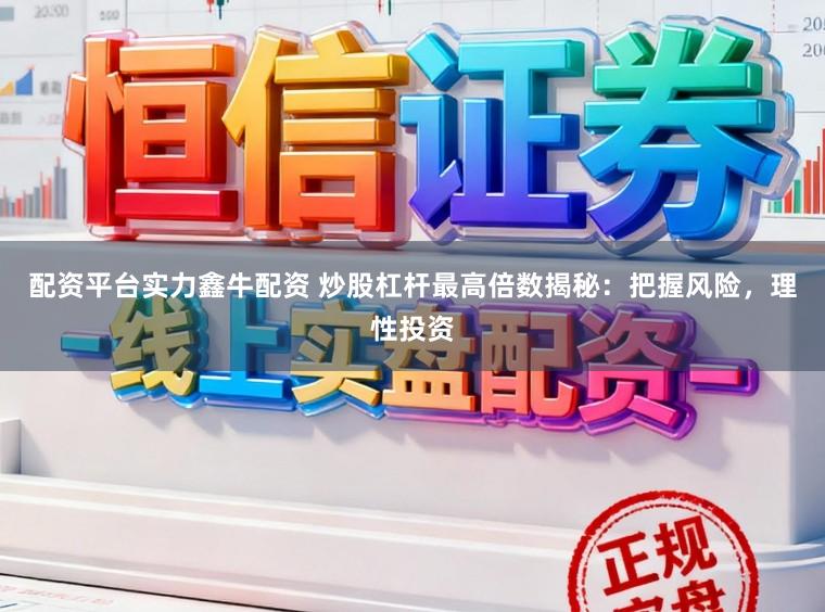 配资平台实力鑫牛配资 炒股杠杆最高倍数揭秘：把握风险，理性投资
