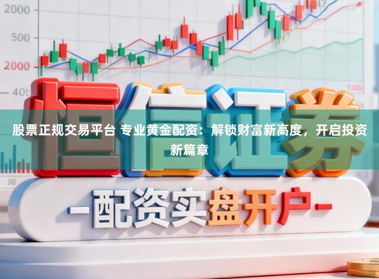 股票正规交易平台 专业黄金配资：解锁财富新高度，开启投资新篇章